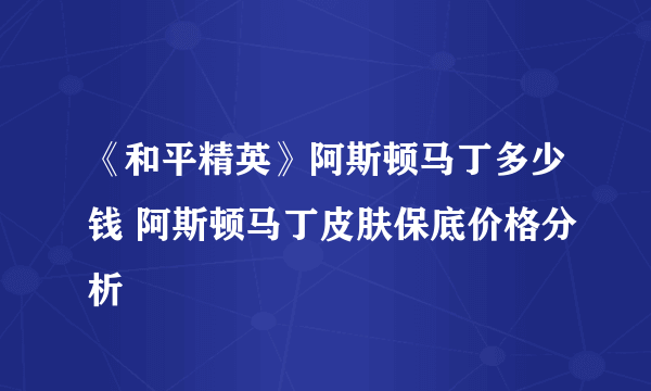 《和平精英》阿斯顿马丁多少钱 阿斯顿马丁皮肤保底价格分析