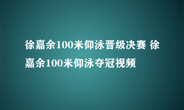 徐嘉余100米仰泳晋级决赛 徐嘉余100米仰泳夺冠视频