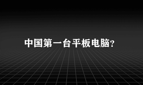 中国第一台平板电脑？