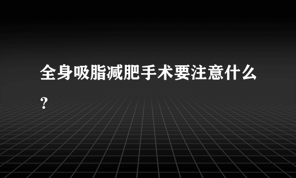 全身吸脂减肥手术要注意什么？