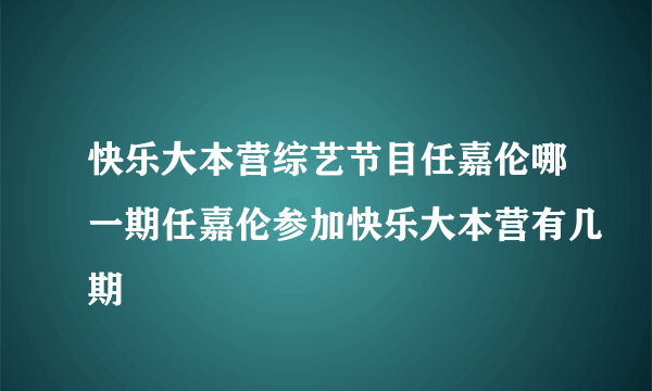 快乐大本营综艺节目任嘉伦哪一期任嘉伦参加快乐大本营有几期