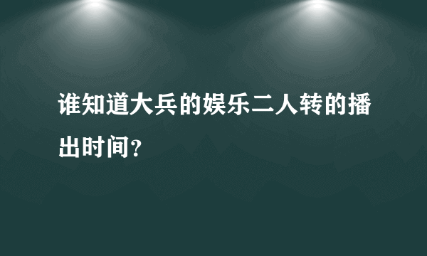 谁知道大兵的娱乐二人转的播出时间？