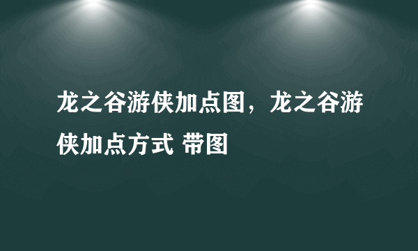 龙之谷游侠加点图，龙之谷游侠加点方式 带图