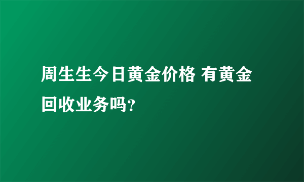 周生生今日黄金价格 有黄金回收业务吗？