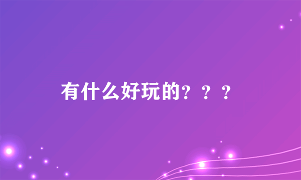 有什么好玩的？？？