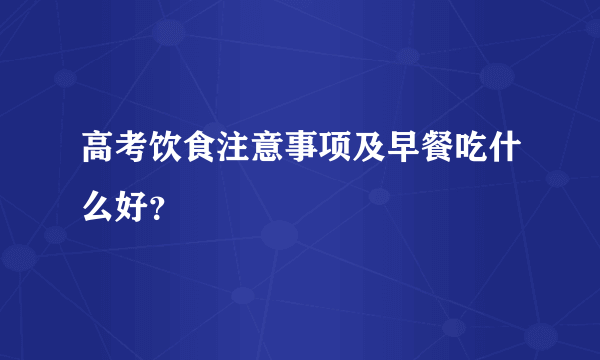 高考饮食注意事项及早餐吃什么好？