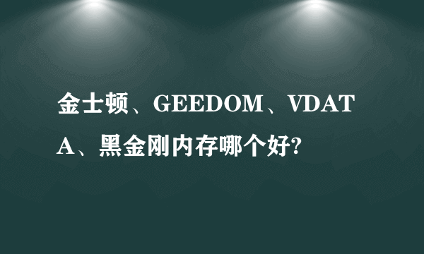 金士顿、GEEDOM、VDATA、黑金刚内存哪个好?