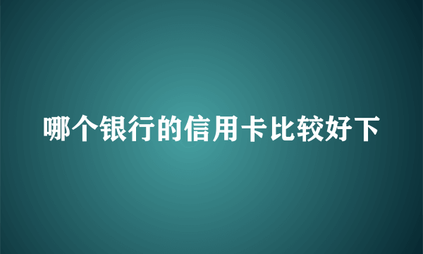 哪个银行的信用卡比较好下