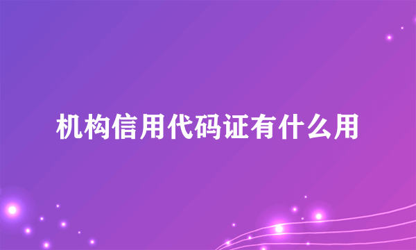 机构信用代码证有什么用