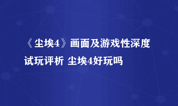 《尘埃4》画面及游戏性深度试玩评析 尘埃4好玩吗