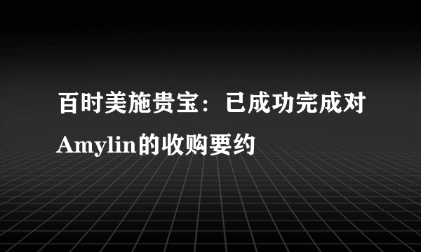 百时美施贵宝：已成功完成对Amylin的收购要约