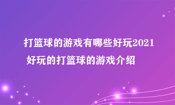 打篮球的游戏有哪些好玩2021 好玩的打篮球的游戏介绍