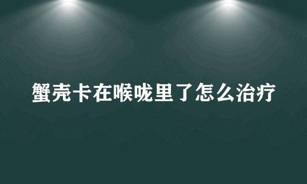 蟹壳卡在喉咙里了怎么治疗