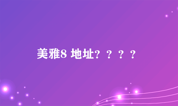 美雅8 地址？？？？