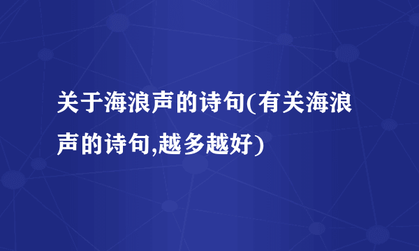 关于海浪声的诗句(有关海浪声的诗句,越多越好)