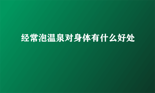 经常泡温泉对身体有什么好处