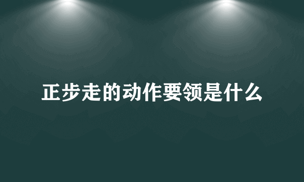 正步走的动作要领是什么