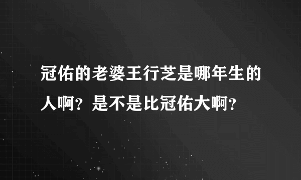 冠佑的老婆王行芝是哪年生的人啊？是不是比冠佑大啊？