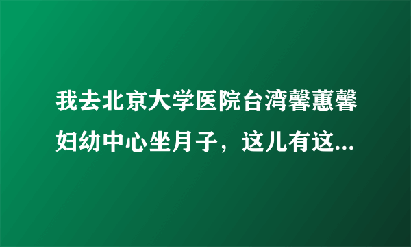 我去北京大学医院台湾馨蕙馨妇幼中心坐月子，这儿有这个服务吗？