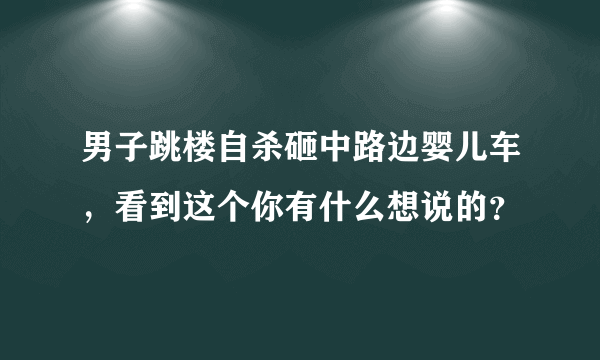 男子跳楼自杀砸中路边婴儿车，看到这个你有什么想说的？