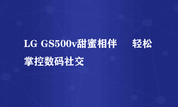 LG GS500v甜蜜相伴     轻松掌控数码社交