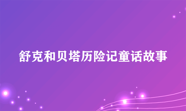 舒克和贝塔历险记童话故事