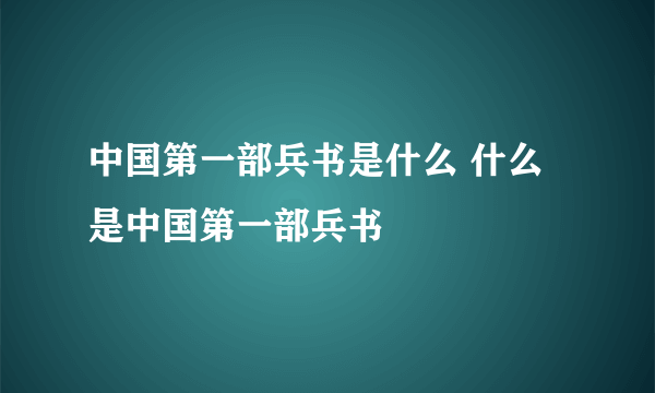 中国第一部兵书是什么 什么是中国第一部兵书