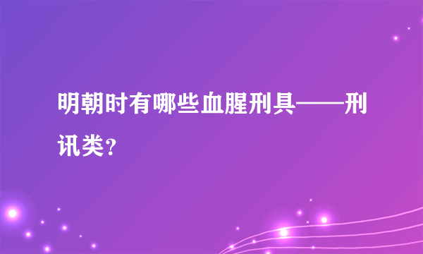 明朝时有哪些血腥刑具——刑讯类？