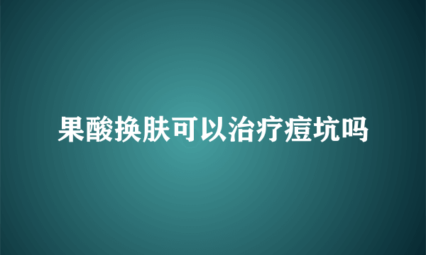 果酸换肤可以治疗痘坑吗