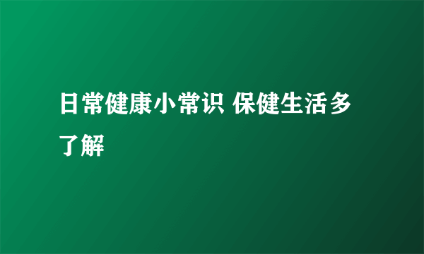 日常健康小常识 保健生活多了解