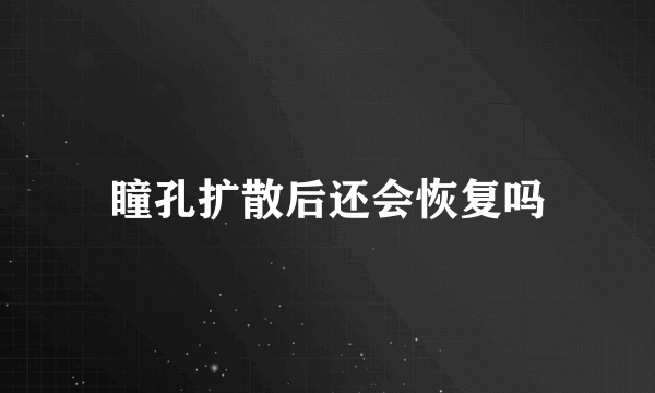 瞳孔扩散后还会恢复吗