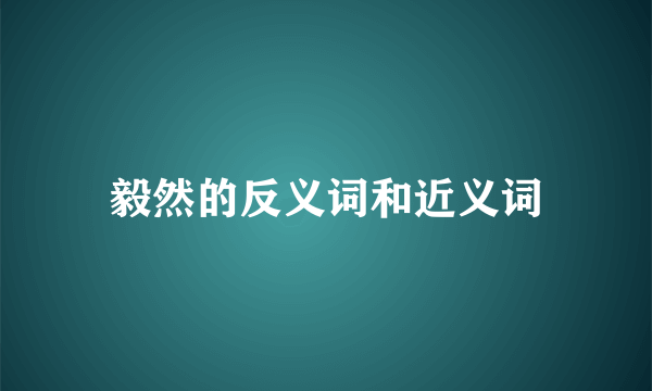 毅然的反义词和近义词