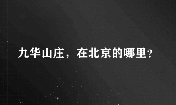 九华山庄，在北京的哪里？