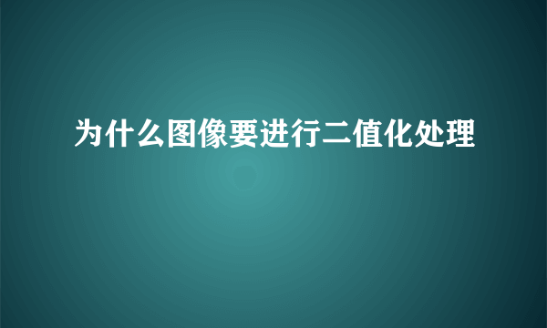 为什么图像要进行二值化处理