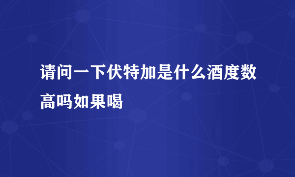 请问一下伏特加是什么酒度数高吗如果喝