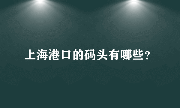 上海港口的码头有哪些？