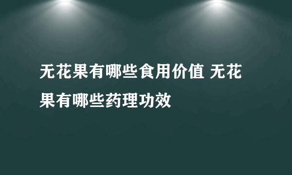 无花果有哪些食用价值 无花果有哪些药理功效