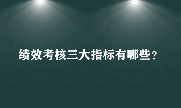 绩效考核三大指标有哪些？