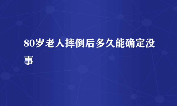 80岁老人摔倒后多久能确定没事