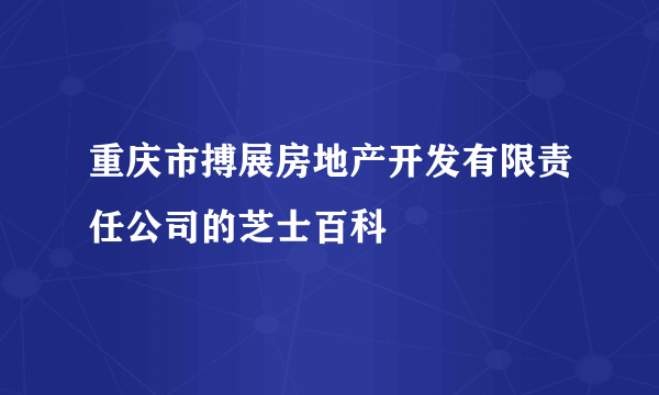 重庆市搏展房地产开发有限责任公司的芝士百科