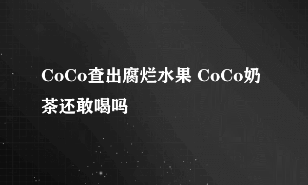 CoCo查出腐烂水果 CoCo奶茶还敢喝吗