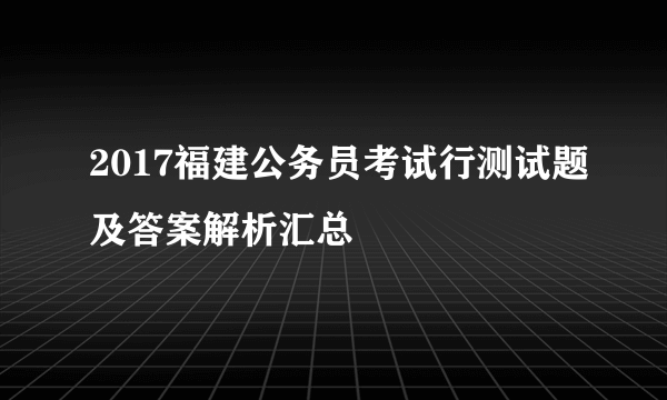 2017福建公务员考试行测试题及答案解析汇总