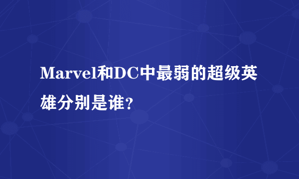 Marvel和DC中最弱的超级英雄分别是谁？