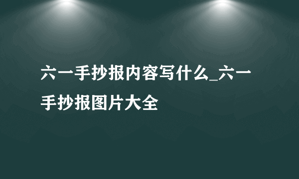 六一手抄报内容写什么_六一手抄报图片大全