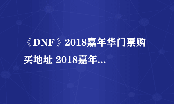 《DNF》2018嘉年华门票购买地址 2018嘉年华门票购买网址