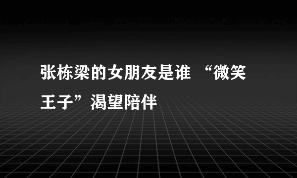 张栋梁的女朋友是谁 “微笑王子”渴望陪伴