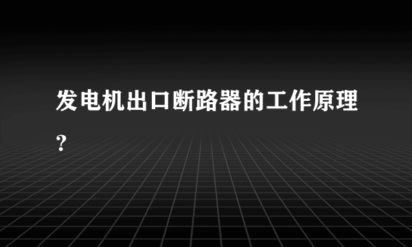 发电机出口断路器的工作原理？