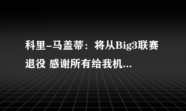 科里-马盖蒂：将从Big3联赛退役 感谢所有给我机会的人-飞外