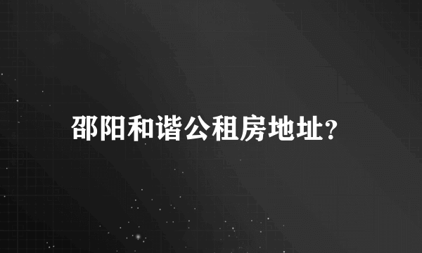 邵阳和谐公租房地址？