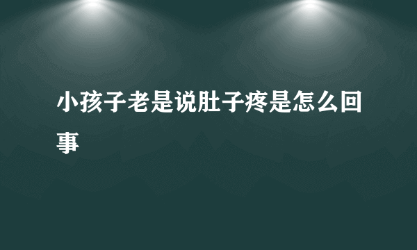 小孩子老是说肚子疼是怎么回事